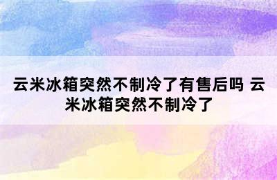 云米冰箱突然不制冷了有售后吗 云米冰箱突然不制冷了